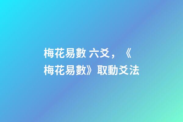 梅花易數 六爻，《梅花易數》取動爻法